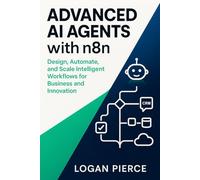 Advanced AI Agents with n8n: Design, Automate, and Scale Intelligent Workflows for Business and Innovation