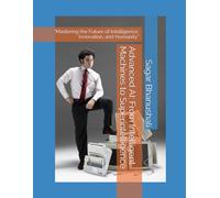 Advanced AI: From Intelligent Machines to Superintelligence: “Mastering the Future of Intelligence, Innovation, and Humanity”