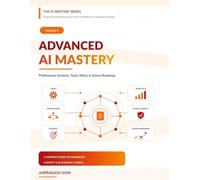 Advanced AI Mastery: Professional Systems, Tools, Ethics & Future Roadmap (The AI Mastery Series)