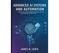 Advanced Ai Systems And Automation: Deploy, Scale, And Automate Intelligent Systems With Mlops And Cloud Tools