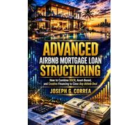 Advanced Airbnb Mortgage Loan Structuring: How to Combine DSCR, Asset-Based, and Creative Financing to Close Any Airbnb Deal: 10 (The Airbnb Mortgage Loan Mastery)