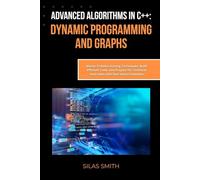 Advanced Algorithms in C++: Dynamic Programming and Graphs: Master Problem Solving Techniques, Build Efficient Code, and Prepare for Technical Interviews with Real-World Examples