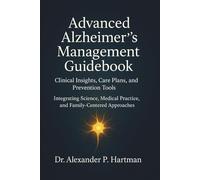 Advanced Alzheimer’s Management Guidebook: Clinical Insights, Care Plans, and Prevention Tools: Integrating Science, Medical Practice, and Family-Centered Approaches