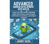 ADVANCED ANDROID DEVELOPMENT WITH KOTLIN: A Step-by-Step Guide to Building High-Performance Android Apps with Kotlin, Coroutines, and Jetpack Compose (Jaxon hazel techs)