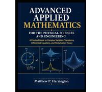 ADVANCED APPLIED MATHEMATICS FOR THE PHYSICAL SCIENCES AND ENGINEERING: A Practical Guide to Complex Variables, Transforms, Differential Equations, and Perturbation Theory