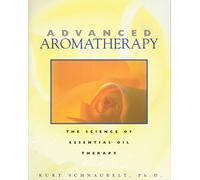 Advanced Aromatherapy: The Science of Essential Oil Therapy
