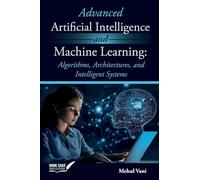 Advanced Artificial Intelligence and Machine Learning: Algorithms, Architectures, and Intelligent Systems