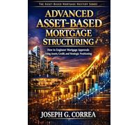 Advanced Asset-Based Mortgage Structuring: How to Engineer Mortgage Approvals Using Assets, Credit, and Strategic Positioning: 10 (The Asset-Based Mortgage Mastery)