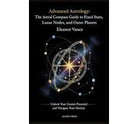 Advanced Astrology: The Astral Compass Guide to Fixed Stars, Lunar Nodes, and Outer Planets: Unlock Your Cosmic Potential and Navigate Your Destiny ... Tradition: Studies in Ancient Mystery Arts)