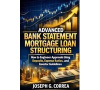 Advanced Bank Statement Mortgage Loan Structuring: How to Engineer Approvals Using Deposits, Expense Ratios, and Investor Guidelines: 10 (The Bank Statement Loan Mastery)