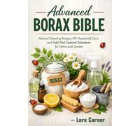 Advanced Borax Bible: Natural Cleaning Recipes, DIY Household Care, and Safe Pest Control Solutions for Home and Garden