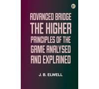 Advanced Bridge; The Higher Principles of the Game Analysed and Explained