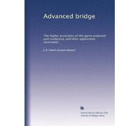 Advanced bridge: The higher principles of the game analysed and explained, and their application illustrated,