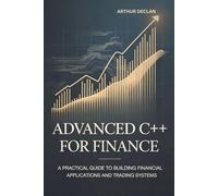 ADVANCED C++ FOR FINANCE: A Practical Guide to Building Financial Applications and Trading Systems