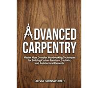Advanced Carpentry for Beginners: Master More Complex Woodworking Techniques for Building Custom Furniture, Cabinets, and Architectural Elements (For Beginners (For Beginners))