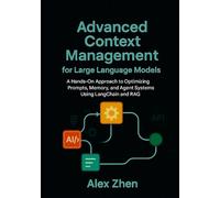 Advanced Context Management for Large Language Models: A Hands-On Approach to Optimizing Prompts, Memory, and Agent Systems Using LangChain and RAG ... LLMs, Knowledge Graphs, and Context-Aware AI)