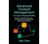 Advanced Context Management for Large Language Models: A Hands-On Approach to Optimizing Prompts, Memory, and Agent Systems Using LangChain and RAG ... LLMs, Knowledge Graphs, and Context-Aware AI)