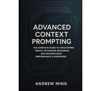 Advanced Context Prompting: The Complete Guide to Structuring Inputs, Optimizing Reasoning, and Building High-Performance AI Responses