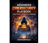 Advanced Cybersecurity Playbook: Protect, Detect, and Defend in the Digital Age