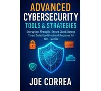 Advanced Cybersecurity Tools & Strategies: Encryption, Firewalls, Secure Cloud Storage, Threat Detection & Incident Response for Non-Techies (Cyber Shield Academy)