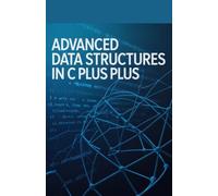 Advanced Data Structures in C Plus Plus: Stepwise Exploration of Trees and High Efficiency Algorithms (Advanced Systems, Embedded Programming & Game AI Development Series)