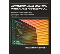 Advanced Database Solutions With Lazarus and Free Pascal: A Practical Guide to Building High-Performance Cross-Platform Desktop Applications