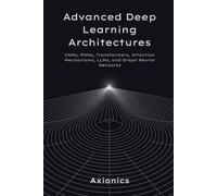 Advanced Deep Learning Architectures: CNNs, RNNs, Transformers, Attention Mechanisms, LLMs, and Graph Neural Networks: 3 (Axionics AI Mastery Series 2025)