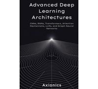 Advanced Deep Learning Architectures: CNNs, RNNs, Transformers, Attention Mechanisms, LLMs, and Graph Neural Networks (Axionics AI Mastery Series 2025)