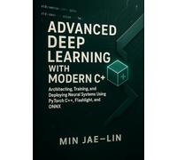 Advanced Deep Learning with Modern C++: Architecting, Training, and Deploying Neural Systems Using PyTorch C++, Flashlight, and ONNX (Machine Learning with Modern C++ Series)