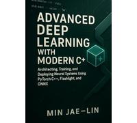Advanced Deep Learning with Modern C++: Architecting, Training, and Deploying Neural Systems Using PyTorch C++, Flashlight, and ONNX (Machine Learning with Modern C++ Series)