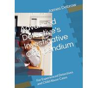 Advanced Detective's Investigative Compendium: For Experienced Detectives and Child Abuse Cases