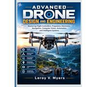 Advanced Drone Design and Engineering: Mastering Flight Controllers, Propulsion, Electronics, Navigation, Computer Vision, Automation, and Intelligent Systems: 7 (The Tech Fundamentals Series)