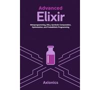Advanced Elixir: Metaprogramming, DSLs, Symbolic Computation, Optimization, and Probabilistic Programming: 4 (Master Elixir & Advanced Math: A Complete 6-Book Journey (2025 Edition))