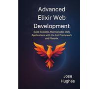 Advanced Elixir Web Development: Build Scalable, Maintainable Web Applications with the Ash Framework and Phoenix