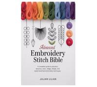 Advanced Embroidery Stitch Bible: A Complete Guide to Precision, Texture, Color, Design, and Master-Level Hand Embroidery Techniques
