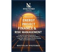 Advanced Energy Project Fin & Risk Management: A Legal and Financial Handbook for Structuring, Funding, and Mitigating Risks in Large-Scale Global Energy Ventures, Including SMRs and Grid Moderniz