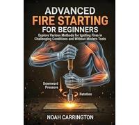 Advanced Fire Starting for Beginners: Explore Various Methods for Igniting Fires in Challenging Conditions and Without Modern Tools (For Beginners (For Beginners))