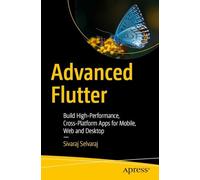 Advanced Flutter: Build High-Performance, Cross-Platform Apps for Mobile, Web and Desktop