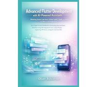 Advanced Flutter Development with AI-Powered Assistants: Mastering Gemini Code Assist, GitHub Copilot, Claude, and ChatGPT for Next-Level Productivity ... Scalable Apps with AI and Machine Learning)