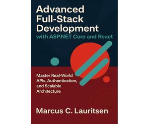 Advanced Full-Stack Development with ASP.NET Core and React: Master Real-World APIs, Authentication, and Scalable Architecture: 2 (Full-Stack ASP.NET & React Series)