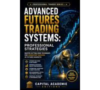 ADVANCED FUTURES TRADING SYSTEMS: PROFESSIONAL STRATEGIES: Stop trading random setups. Start building professional futures trading systems designed ... Risk, and Building Professional Marke)