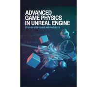 Advanced Game Physics in Unreal Engine: Step-by-Step Guide and Projects (Modern Software, Cloud & Embedded Systems Projects Series)
