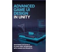 Advanced Game UI Design in Unity: Mastering Intuitive & Player-First Interfaces with Hands-On Projects (Advanced Software, Cloud & Embedded Systems Projects Series)