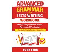 Advanced Grammar for IELTS Writing Workbook: Tricky Cases for Articles, Tenses, Agreement & Punctuation - Case Studies, Practice Exercises & Answer Keys (IELTS Preparation Books)