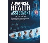 ADVANCED HEALTH ASSESSMENT TEXTBOOK: Clinical Examination, Diagnostic Reasoning, and Patient-Centered Assessment Across the Lifespan