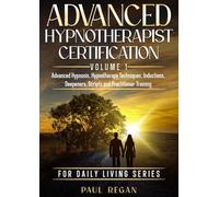 Advanced Hypnotherapist Certification Volume 1: Advanced Hypnosis, Hypnotherapy Techniques, Deepeners, Scripts and Practitioner Training (For Daily Living.)