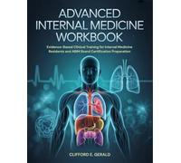 ADVANCED INTERNAL MEDICINE WORKBOOK: Evidence-Based Clinical Training for Internal Medicine Residents and ABIM Board Certification Preparation