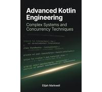 Advanced Kotlin Engineering: Complex Systems and Concurrency Techniques: 3 (Modern Kotlin Architecture)