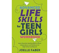 Advanced Life Skills for Teen Girls Workbook: Learn Essential Adulting Skills to Boost Independence and Resilience for High School and Beyond (Skilled for Life)