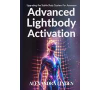 ADVANCED LIGHTBODY ACTIVATION: Upgrading the Subtle Body System for Ascension (ADVANCED SERIES - Mastery, Multidimensional Healing & Soul Work)